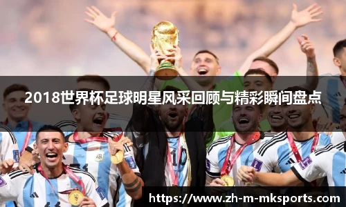 2018世界杯足球明星风采回顾与精彩瞬间盘点