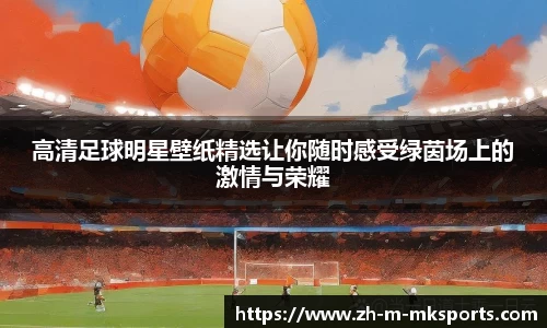 高清足球明星壁纸精选让你随时感受绿茵场上的激情与荣耀