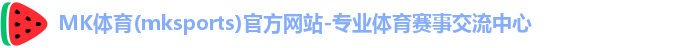 MK体育(mksports)官方网站-专业体育赛事交流中心